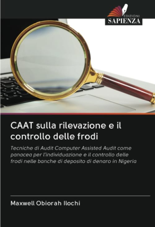 CAAT sulla rilevazione e il controllo delle frodi: Tecniche di Audit Computer Assisted Audit come panacea per l'individuazione e il controllo delle frodi nelle banche di deposito di denaro in Nigeria