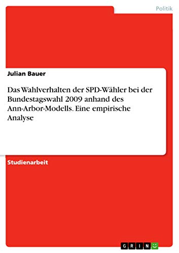 Das Wahlverhalten der SPD-Wähler bei der Bundestagswahl 2009 anhand des Ann-Arbor-Modells. Eine empirische Analyse (German Edition)