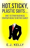 HOT, STICKY PLASTIC SUITS...: and 10 other business startup ideas to retire early!