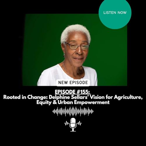 EPISODE #155: Rooted in Change: Delphine Sellars’ Vision for Agriculture, Equity & Urban Empowerment Podcast Por arte de portada