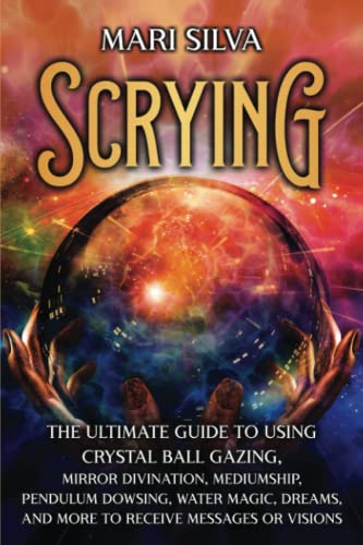 Scrying: The Ultimate Guide to Using Crystal Ball Gazing, Mirror