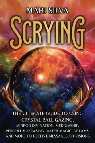 scrying crystal - Scrying: The Ultimate Guide to Using Crystal Ball Gazing, Mirror Divination, Mediumship, Pendulum Dowsing, Water Magic, Dreams, and More to Receive Messages or Visions (Psychic Mediumship)