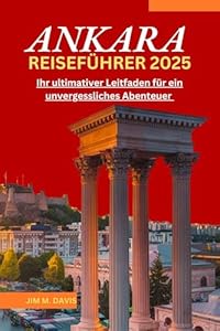 ANKARA REISEFÜHRER 2025: Ihr ultimativer Leitfaden für ein unvergessliches Abenteuer