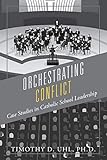 Orchestrating Conflict: Case Studies in Catholic School Leadership