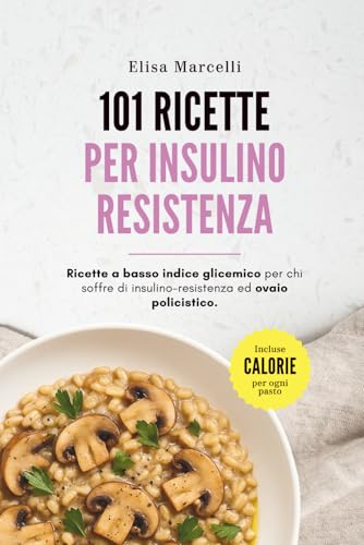 101 Ricette per Insulino Resistenza e Ovaio Policistico: Cucina a basso indice glicemico con porzioni e calorie per porzione: colazioni, primi, secondi, contorni, snack, zuppe e dolci