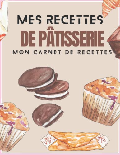 Mes Recettes de Pâtisserie: Mon carnet spécial pâtissier, idéal pour