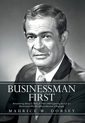Businessman First: Remembering Henry G. Parks, Jr. 1916-1989 Capturing the Life of a Businessman Who