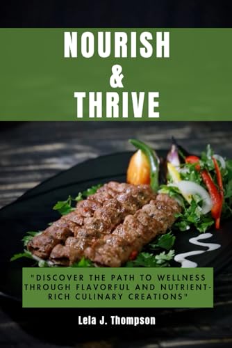 NOURISH AND THRIVE: Discover the Path to Wellness Through Flavorful and Nutrient-Rich Culinary Creations