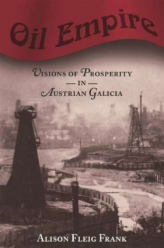 Oil Empire: Visions of Prosperity in Austrian Galicia (Harvard Historical Studies)