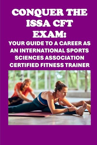 Conquer the ISSA-CFT Exam: Your Guide to a Career as an International Sports Sciences Association Certified Fitness Trainer (Personal trainer exams)