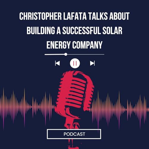 Christopher Lafata Talks About Building a Successful Solar Energy Company