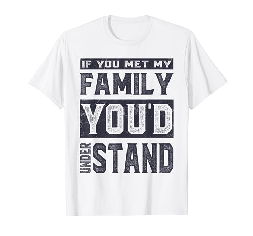 If You met My Family, You'd Understand | Funny Family Spruch T-Shirt
