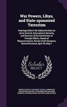 War Powers, Libya, and State-sponsored Terrorism: Hearings Before the Subcommittee on Arms Control, International Security, and Science of the Committ