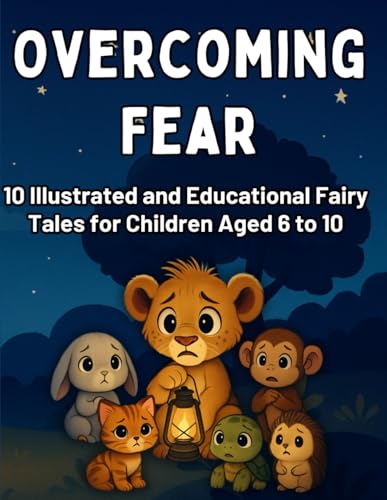 Overcoming Fear: 10 Illustrated and Educational Fairy Tales for Children Aged 6 to 10: Children's Book with Stories and Activiti