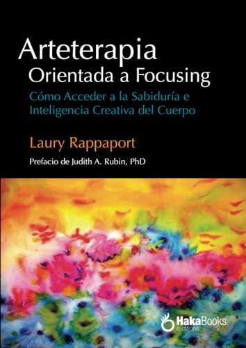 Arteterapia Orientada a Focusing: Cómo Acceder a la Sabiduría e Inteligencia Creativa del Cuerpo