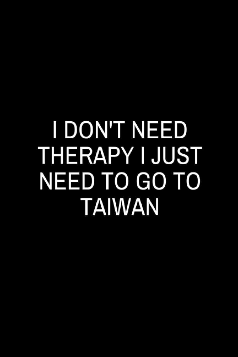 I Don't Need Therapy I Just Need to Go to Taiwan: Lined Notebook, Funny Gifts Appreciation, Present for Taiwan Lovers