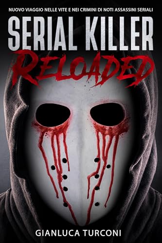 Serial killer reloaded: Nuovo viaggio nelle vite e nei crimini di noti assassini seriali (Romanzi thriller e libri True Crime di Gianluca Turconi)