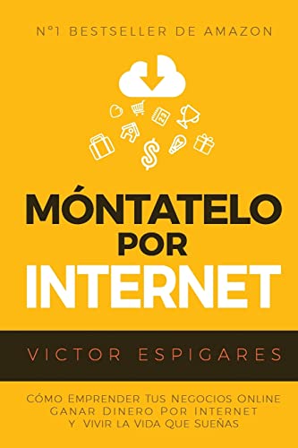 Móntatelo Por Internet: Cómo Emprender Tus Negocios Online, Ganar Dinero por Internet y Vivir La Vida Que Sueñas
