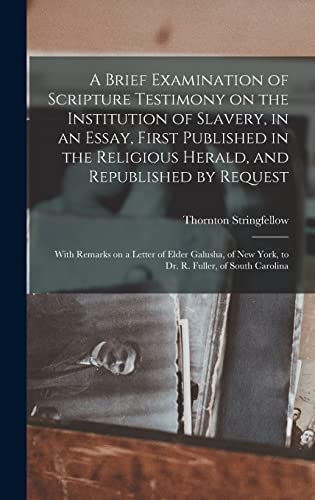 A Brief Examination of Scripture Testimony on the Institution of Slavery, in an Essay, First Published in the Religious Herald, and Republished by ... New York, to Dr. R. Fuller, of South Carolina