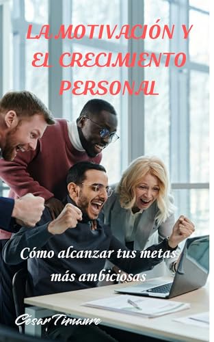 La motivación y el crecimiento personal: Cómo alcanzar tus metas más ambiciosas (Spanish Edition) - Timaure, César