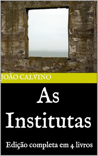 As Institutas de João Calvino: Edição completa em 4 livros