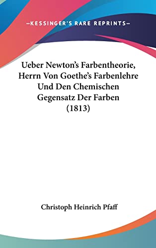 Ueber Newton's Farbentheorie, Herrn Von Goethe's Farbenlehre Und Den Chemischen Gegensatz Der Farben (1813) (English and German Edition)
