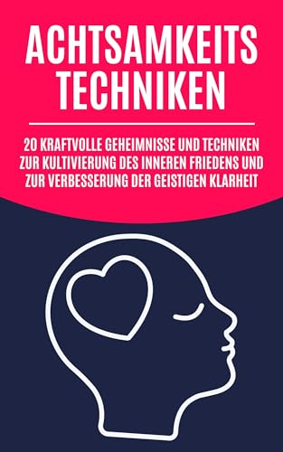 Achtsamkeitstechniken: 20 kraftvolle Geheimnisse und Techniken zur Kultivierung des inneren Friedens und zur Verbesserung der geistigen Klarheit
