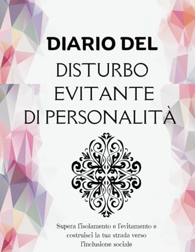 Diario del Disturbo Evitante di Personalità: Supera l’isolamento e l’evitamento e costruisci la tua strada verso l’inclusione sociale