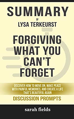 Summary of Forgiving What You Can't Forget: Discover How to Move On, Make Peace with Painful Memories, and Create a Life That's Beautiful Again by Lysa Terkeurst - Discussion Prompts