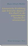 Literarische Erzählung oder kritische Analyse? Ein Duell in der gegenwärtigen Geschichtswissenschaft: Mit e. Vorw. v. Hubert Chr. Ehalt (Wiener Vorlesungen) - Hans-Ulrich Wehler 