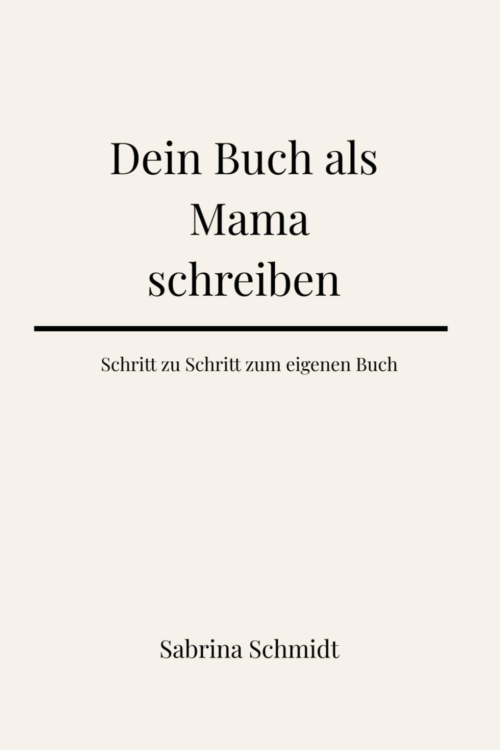 Dein Buch als Mama schreiben: Schritt für Schritt zum eigenen Buch