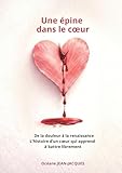  Une épine dans le coeur: De la douleur à la renaissance - L\'histoire d’un cœur qui apprend à battre librement