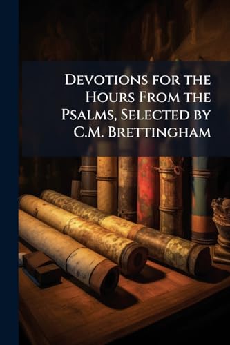 Devotions for the Hours From the Psalms, Selected by C.M. Brettingham
