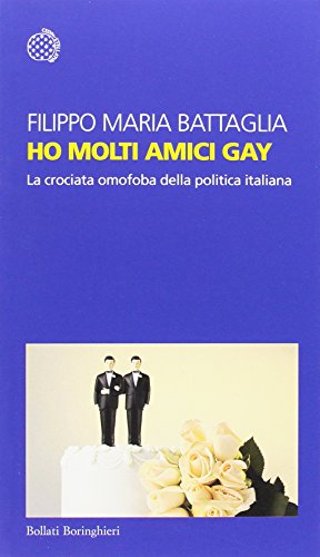 Ho molti amici gay. La crociata omofoba della politica italiana Ho molti amici gay. La crociata omofoba della politica italiana