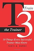T3 - Train the Trainer : 10 Things Every Successfull Trainer Must Know 1671957210 Book Cover