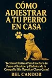  CÓMO ADIESTRAR A TU PERRO EN CASA: Técnicas Efectivas Para Enseñar a tu Perro a Obedecer y Disfrutar de la Compañía ¡Sin Necesitar Clases Caras!: 4 (adiestramiento canino)