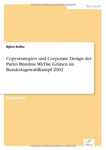 Copystrategien und Corporate Design der Partei B????ndnis 90/Die Gr????nen im Bundestagswahlkampf 2002 (German Edition) by Bj????rn Keller (2004-01-01)