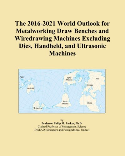 The 2016-2021 World Outlook for Metalworking Draw Benches and Wiredrawing Machines Excluding Dies, Handheld, and Ultrasonic Machines