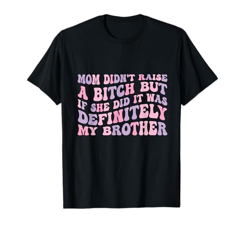 Mom Didn't Raise A Bitch But If She Did It was My Brother T-Shirt