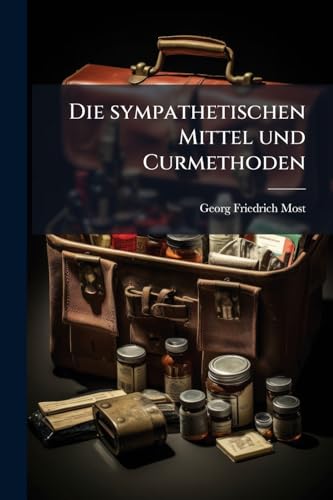 Die sympathetischen Mittel und Curmethoden (German Edition)