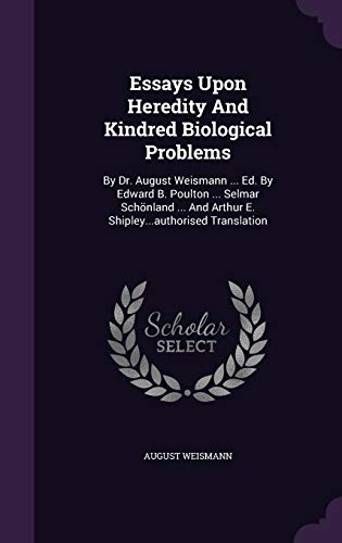 Essays Upon Heredity And Kindred Biological Problems: By Dr. August Weismann ... Ed. By Edward B. Poulton ... Selmar Schönland ... And Arthur E. Shipley...authorised Translation