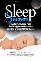 Sleep Secrets: How to Fall Asleep Fast, Beat Fatigue and Insomnia and Get a Great Night's Sleep 1517275776 Book Cover
