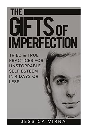 The Gifts of Imperfection: Self Esteem- Start Pursuing the Life You really Want, Tried and True Practices for Unstoppable Self Esteem in 4 Days or ... Loving yourself, Healthy Life,)