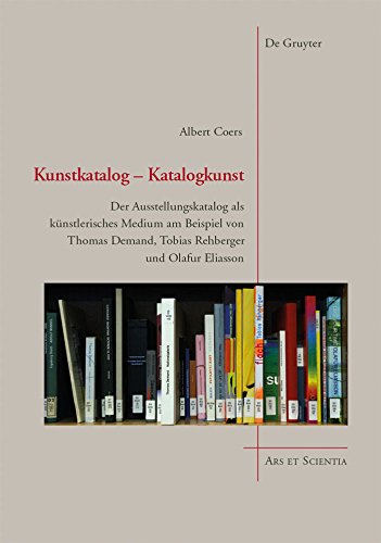 Kunstkatalog - Katalogkunst: Der Ausstellungskatalog als künstlerisches Medium am Beispiel von Thomas Demand, Tobias Rehberger und Olafur Eliasson (Ars et Scientia 9) (German Edition)