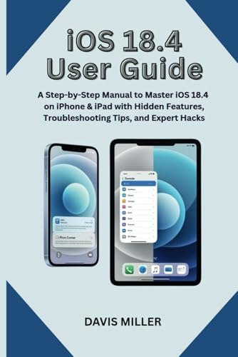 iOS 18.4 User Guide for Seniors, Beginners, and Tech-Savvy Users: A Step-by-Step Manual to Master iOS 18.4 on iPhone & iPad with Hidden Features, ... (Ai, Inventions, Technology, Gadget reviews)