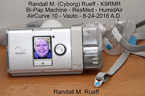 Randall M. (Cyborg) Rueff - K9RMR - Bi-Pap Machine - ResMed - HumidAir - AirCurve 10 - Vauto - 8-24-2018 A.D.