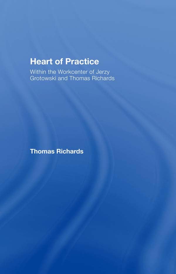 Heart of Practice: Within the Workcenter of Jerzy Grotowski and Thomas Richards