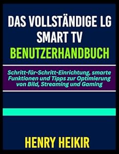DAS VOLLSTÄNDIGE LG SMART TV BENUTZERHANDBUCH: Schritt-für-Schritt-Einrich... smarte Funktionen und Tipps zur Optimierung von Bild, Streaming und Gaming