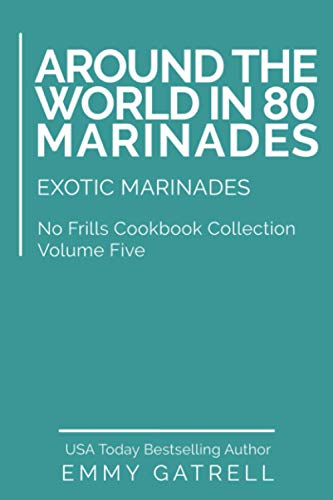 Around The World In 80 Marinades: Exotic Marinades: 5 (No Frills Cookbook Collection)