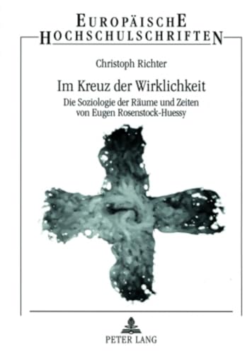 Im Kreuz der Wirklichkeit: Die Soziologie der Räume und Zeiten von Eugen Rosenstock-Huessy (Europäische Hochschulschriften / European University ... Universitaires Européennes) (German Edition)